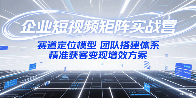 企业短视频矩阵实战营：赛道定位模型+团队搭建体系+精准获客变现增效方案-百盟网