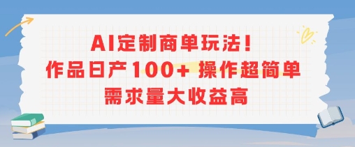 AI定制商单玩法，作品日产100+操作超简单，需求量大收益高-百盟网