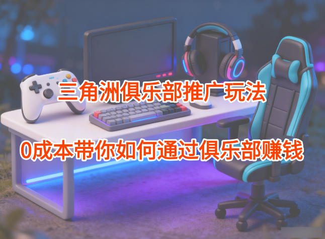 项目拆解：三角洲俱乐部推广玩法，0成本带你如何通过俱乐部賺钱-百盟网