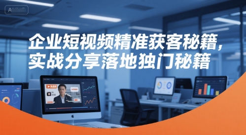 企业短视频精准获客秘籍，实战分享落地独门秘籍-百盟网