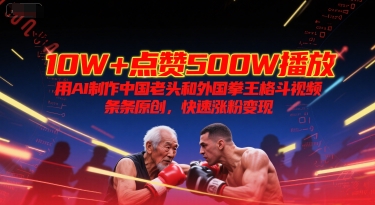 10W+点赞500W播放，用AI制作中国老头和外国拳王格斗视频，条条原创，快速涨粉变现-百盟网