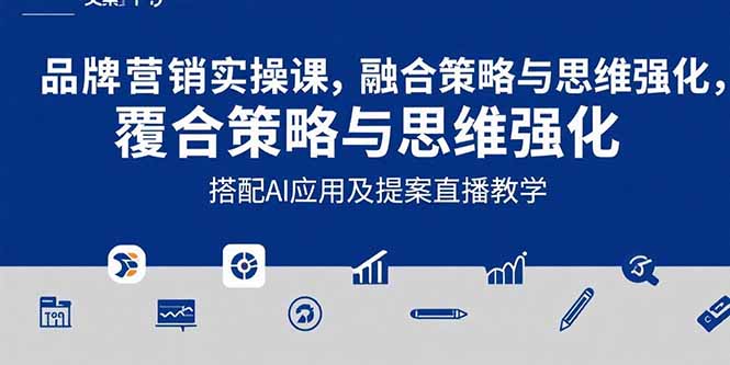 2025品牌营销实战课：覆盖文案设计写方案，搭配AI应用及提案直播教学-项目网