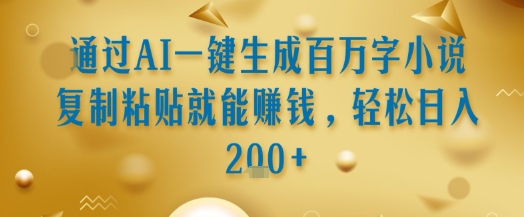 通过AI一键生成百万字小说复制粘贴就能挣钱，轻松日入2张+【揭秘】-百盟网
