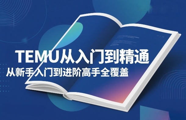 TEMU从入门到精通，从新手入门到进阶高手全覆盖-百盟网