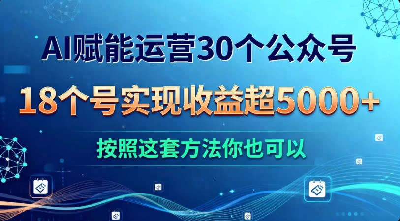 AI 赋能运营 30 个公众号，18 个号实现收益超 5000+，按照这套方法你也可以-百盟网