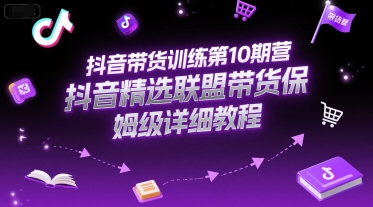 抖音带货训练第10期营，抖音精选联盟带货保姆级详细教程-百盟网