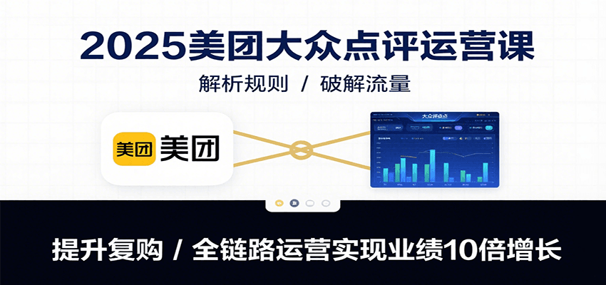 2025美团大众点评运营课：解析规则/破解流量/提升复购/全链路运营实现业绩10倍增长-百盟网