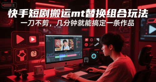快手短剧搬运mt替换组合玩法，一刀不剪，几分钟就能搞定一条作品-长盈网