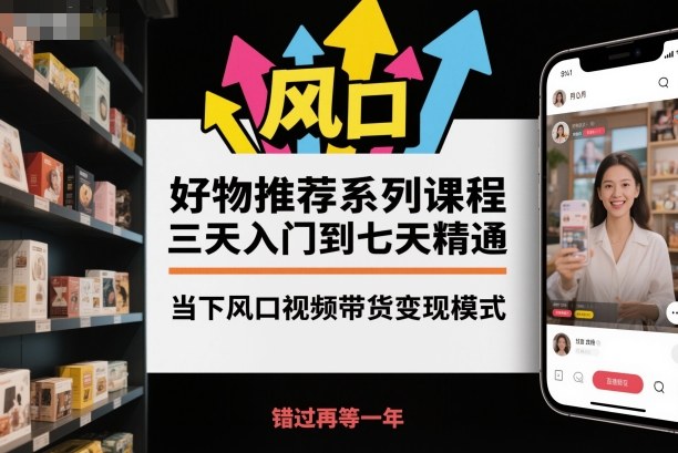 好物推荐系列课程,三天入门到七天精通,当下风口视频带货变现模式-百盟网