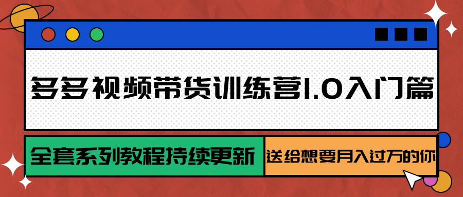 多多视频带货训练营1.0入门篇，全套系列教程持续更新，送给想要月入过万的你-百盟网