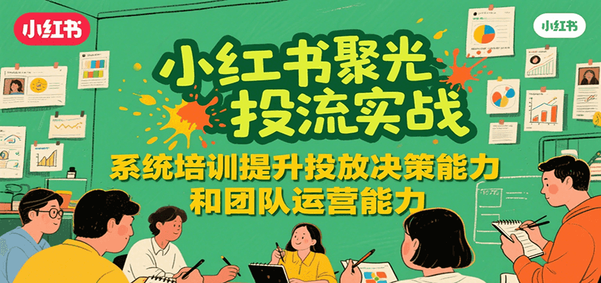 小红书聚光投流实战，系统学习提升投放决策能力和团队运营能力-三玖社区