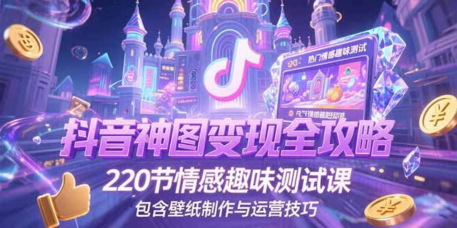 抖音神图变现全攻略，220节情感趣味测试课，包含壁纸制作与运营技巧-百盟网