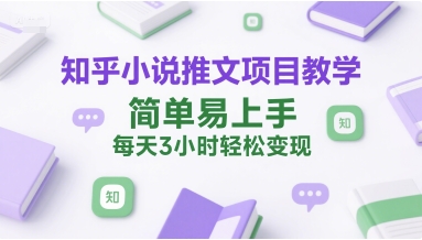 知乎小说推文项目教学，简单易上手，每天3小时轻松变现-温馨分享网