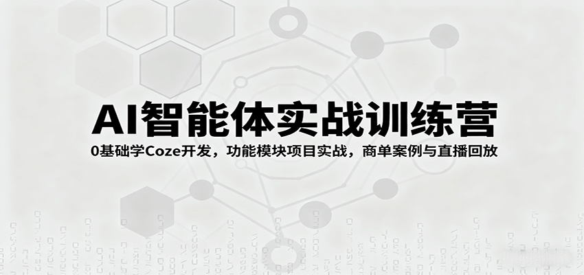 AI智能体实战训练营：0基础学Coze开发，功能模块项目实战，商单案例与直播回放-百盟网