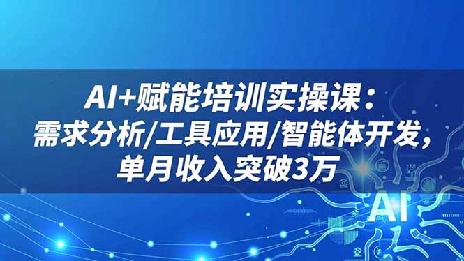 AI+赋能培训实操课：需求分析/工具应用/智能体开发，单月收入突破3万-百盟网