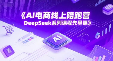 AI电商线上陪跑营，DeepSeek系列课程先导课-百盟网