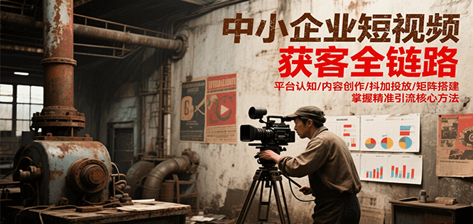 中小企业短视频获客全链路，平台认知/内容创作/抖加投放/矩阵搭建，精准引流核心方法-百盟网