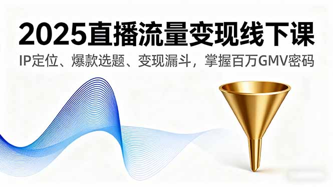 2025直播流量变现线下课，IP定位、爆款选题、变现漏斗，掌握百万GMV密码-百盟网