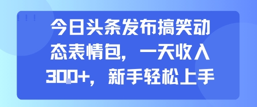 今日头条发布搞笑动态表情包，一天收入3张+，新手轻松上手-百盟网