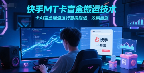快手MT卡盲盒搬运技术，卡AI盲盒通道进行替换搬运，效果自测-百盟网
