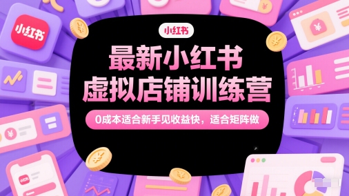 最新小红书虚拟店铺训练营，0成本适合新手见收益快，适合矩阵做-百盟网