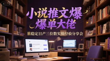 小说推文爆单大佬稳定日产三位数实操经验分享会-百盟网