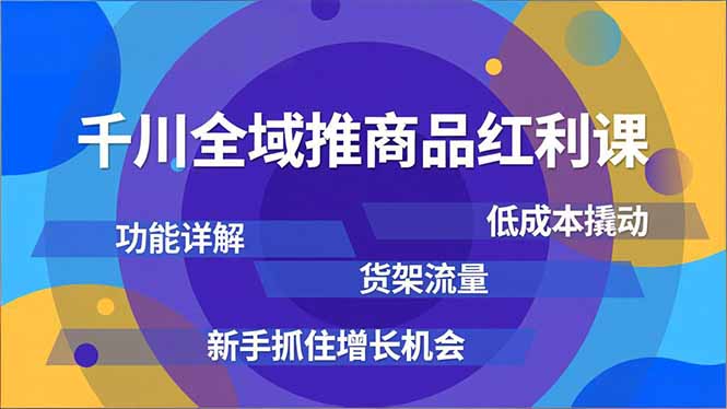 千川全域推商品红利课，功能详解、低成本撬动、货架流量，新手抓住增长机会-百盟网