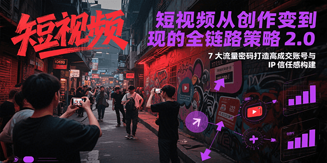 短视频从创作到变现的全链路策略2.0，7大流量密码构建IP信任感打造高成交账号-百盟网