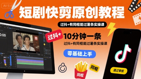 短剧快剪原创教程，10分钟一条，过抖+有同框能过薯条实操课-美客咖