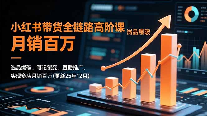 小红书带货全链路高阶课,选品爆破、笔记裂变、直播推广,实现多店月销百万(更新25年12月-百盟网