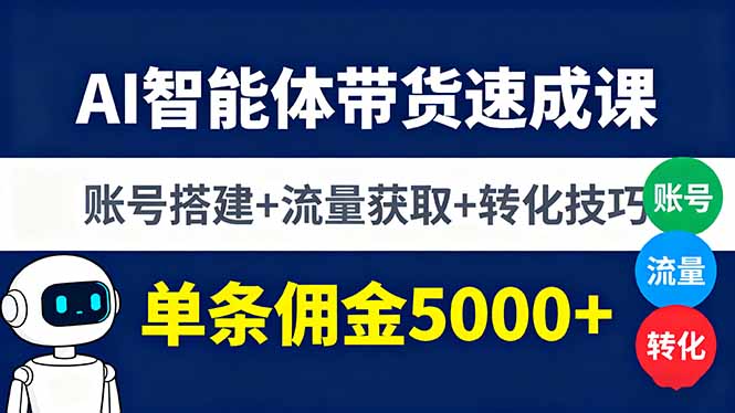 AI智能体带货速成课，账号搭建+流量获取+转化技巧，单条佣金5000+-百盟网