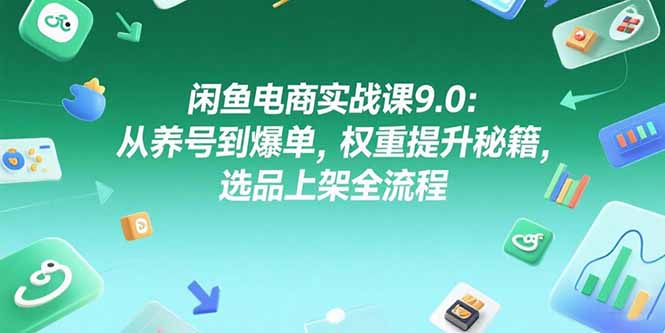闲鱼电商实战课9.0：从养号到爆单，权重提升秘籍，选品上架全流程-百盟网