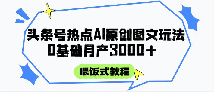 头条号热点AI图文攻略，喂饭式教程+0基础月产3000+-创盟网