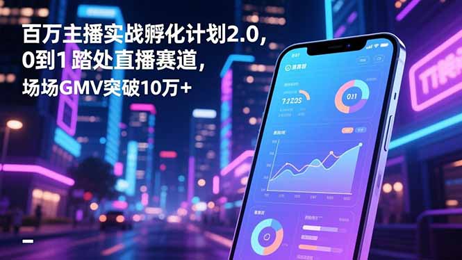 百万主播实战孵化计划2.0，0到1踏入直播赛道，场均GMV突破10万+-百盟网