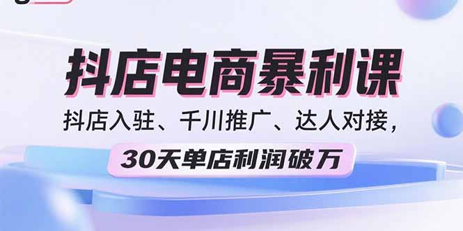 2025抖店电商暴利课，抖店入驻、千川推广、达人对接，30天单店利润破万-百盟网