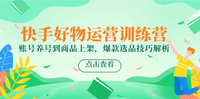 快手好物运营训练营，账号养号到商品上架，爆款选品技巧解析-百盟网