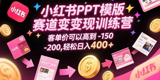 小红书PPT模版赛道变现训练营，客单价可以高到150-200，轻松日入400+-百盟网
