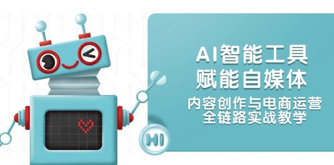 AI智能工具赋能自媒体，内容创作与电商运营，全链路实战教学-百盟网