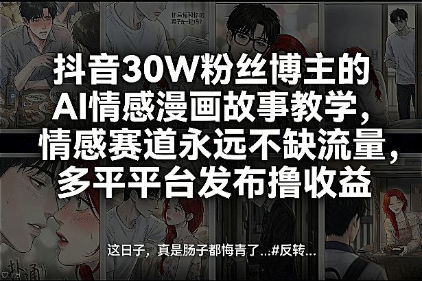 抖音30W粉丝博主的AI情感漫画故事教学，情感赛道永远不缺流量，多平台发布撸收益！-百盟网