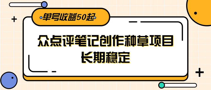 大众点评笔记创作种草项目，长期稳定， 单号收益50起-百盟网