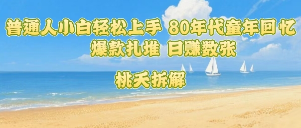普通人小白轻松上手 80年代童年回忆杀，爆款扎堆，日入数张-百盟网