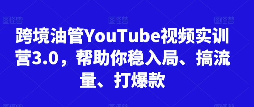 跨境油管YouTube视频实训营3.0，帮助你稳入局、搞流量、打爆款(更新2025)-百盟网