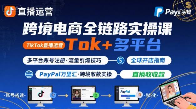 跨境电商线上课，TikTok 直播运营 + 多平台账号注册 + PayPal 万里汇实操教程-云阁资源网