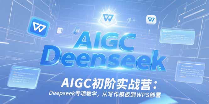 AIGC初阶实战营：Deepseek专项教学，从写作模板到WPS部署-百盟网