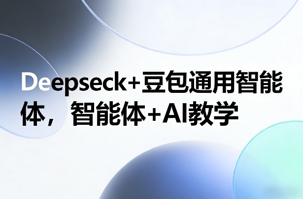 Deepseck+豆包通用智能体，智能体+AI教学-百盟网
