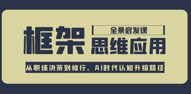 框架思维应用全景课，从职场决策到修行，AI时代认知升级路径-百盟网