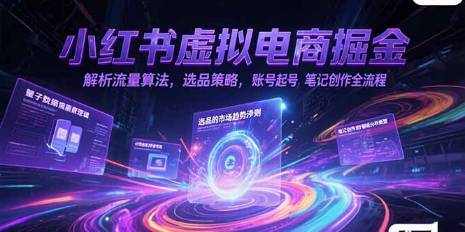 小红书虚拟电商掘金，解析流量算法，选品策略，账号起号，笔记创作全流程-百盟网