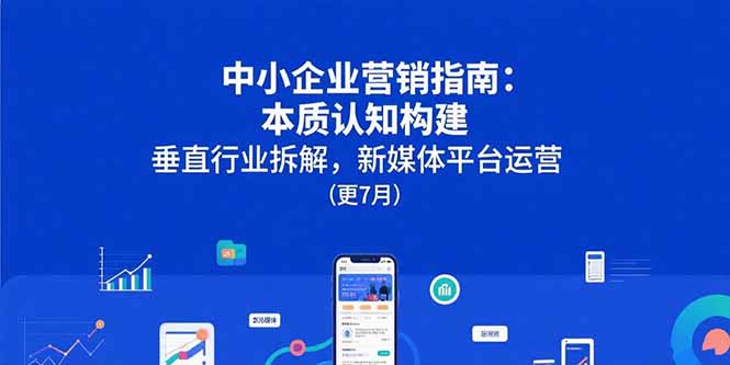中小企业营销指南：本质认知构建，垂直行业拆解，新媒体平台运营(更7月-百盟网