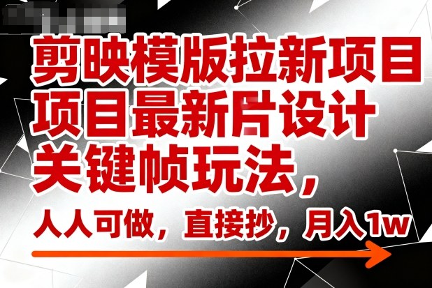 剪映模版拉新项目最新图片设计关键帧玩法，人人可做，直接抄，月入1w+-百盟网