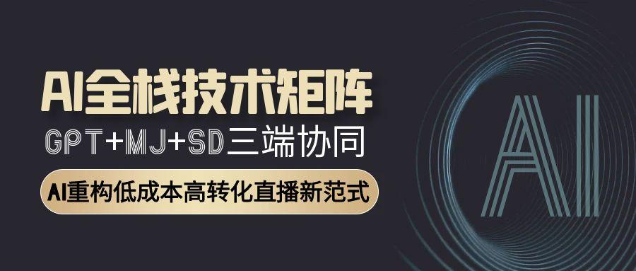AI全栈技术矩阵：GPT+MJ+SD三端协同，AI重构低成本高转化直播新范式-百盟网